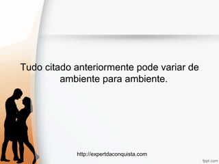http://expertdaconquista.com
Tudo citado anteriormente pode variar de
ambiente para ambiente.
 