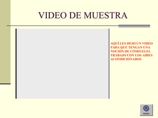 VIDEO DE MUESTRA
AQUÍ LES DEJO UN VIDEO
PARA QUE TENGAN UNA
NOCIÓN DE CÓMO ES EL
TRABAJO CON LOS AIRES
ACONDICIONADOS
 