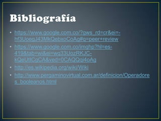• https://www.google.com.co/?gws_rd=cr&ei=hf3UoegJ43MkQebxoCoAg#q=peer+review
• https://www.google.com.co/imghp?hl=es419&tab=wi&ei=wq33UozRKJCkQeUtICgCA&ved=0CAQQqi4oAg
• http://es.wikipedia.org/wiki/Wiki
• http://www.pergaminovirtual.com.ar/definicion/Operadore
s_booleanos.html

 