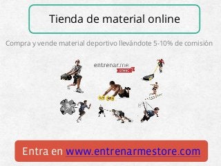 Tienda de material online 
Compra y vende material deportivo llevándote 5-10% de comisión 
Entra en www.entrenarmestore.com  
