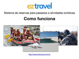 http://www.eztravel.com.br
Sistema de reservas para passeios e atividades turísticas
Como funciona
 