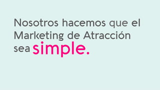 Nosotros hacemos que el
Marketing de Atracción
sea simple.	
  
 