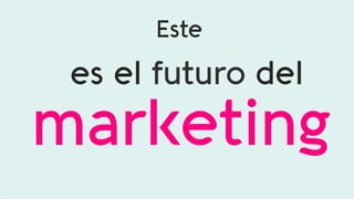 Este    
es el futuro del
marketing
 