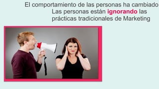 El  comportamiento  de  las  personas  ha  cambiado  
Las  personas  están  ignorando las    
prácticas  tradicionales  de  Marketing  
 