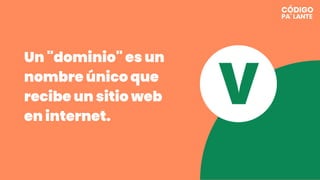 Un "dominio" es un
nombre único que
recibe un sitio web
en internet.
V
 
