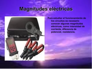 Magnitudes eléctricas Para estudiar el funcionamiento de los circuitos es necesario conocer algunas magnitudes eléctricas, como intensidad de corriente, diferencia de potencial, resistencia,  