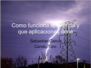 Como funciona la energia y que aplicaciones tiene Sebastian Garcia Camilo Toro  