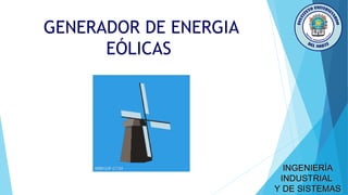 GENERADOR DE ENERGIA
EÓLICAS
INGENIERÍAINGENIERÍA
INDUSTRIALINDUSTRIAL
Y DE SISTEMASY DE SISTEMAS
 