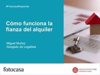 1
Cómo funciona la
fianza del alquiler
#FotocasaResponde
Miguel Muñoz
Abogado de Legálitas
 