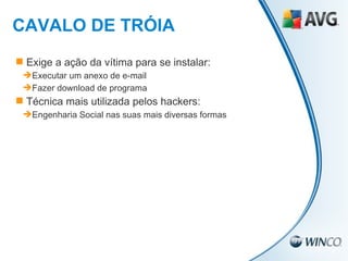 Exige a ação da vítima para se instalar: Executar um anexo de e-mail Fazer download de programa Técnica mais utilizada pelos hackers: Engenharia Social nas suas mais diversas formas CAVALO DE TRÓIA 