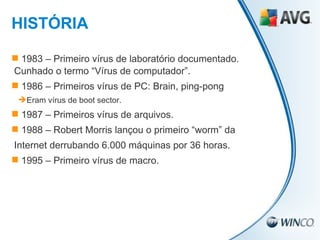 1983 – Primeiro vírus de laboratório documentado.  Cunhado o termo “Vírus de computador”. 1986 – Primeiros vírus de PC: Brain, ping-pong Eram vírus de boot sector. 1987 – Primeiros vírus de arquivos. 1988 – Robert Morris lançou o primeiro “worm” da  Internet derrubando 6.000 máquinas por 36 horas. 1995 – Primeiro vírus de macro. HISTÓRIA 