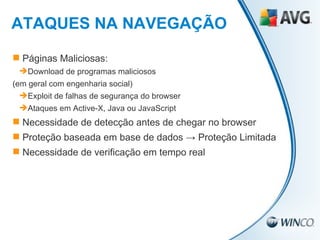 Páginas Maliciosas: Download de programas maliciosos  (em geral com engenharia social) ‏ Exploit de falhas de segurança do browser Ataques em Active-X, Java ou JavaScript Necessidade de detecção antes de chegar no browser Proteção baseada em base de dados -> Proteção Limitada Necessidade de verificação em tempo real   8 ATAQUES NA NAVEGAÇÃO 