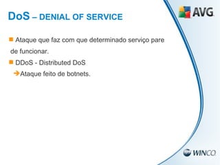 Ataque que faz com que determinado serviço pare de funcionar. DDoS - Distributed DoS Ataque feito de botnets. DoS  – DENIAL OF SERVICE 
