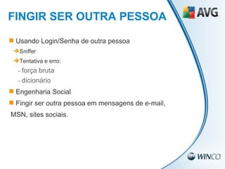 Usando Login/Senha de outra pessoa Sniffer Tentativa e erro: -  força bruta -  dicionário Engenharia Social Fingir ser outra pessoa em mensagens de e-mail,  MSN, sites sociais. FINGIR SER OUTRA PESSOA 