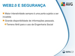 Maior interatividade sempre é uma porta sujeita a ser invadida Grande disponibilidade de informações pessoais. Terreno fértil para o uso de Engenharia Social WEB2.0 E SEGURANÇA 