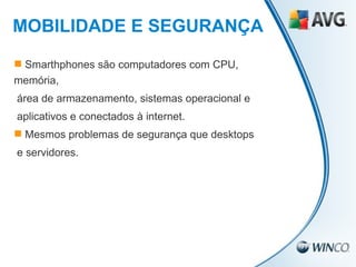 Smarthphones são computadores com CPU, memória,  área de armazenamento, sistemas operacional e  aplicativos e conectados à internet. Mesmos problemas de segurança que desktops e servidores. MOBILIDADE E SEGURANÇA 