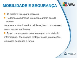 Já existem vírus para celulares  Podemos comprar na Internet programa que dá acesso à camera e microfone dos celulares, bem como acesso às conversas telefônicas. Assim como os notebooks, carregam uma série de informações.  Precisamos proteger essas informações em casos de roubos e furtos. MOBILIDADE E SEGURANÇA 