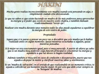Mucha gente realiza inconscientemente este mudra cuando está pensando en algo, o
                      simplemente cuando está descansando.

Lo que no saben es que están haciendo un mudra de los más poderosos para aprovechar
     la energía y el poder que existe en nuestro sexto chakra, o también llamado
                             tradicionalmente "tercer ojo".

Realizar este mudra durante unos minutos todos los días puede ayudarnos a equilibrar
                        la energía de este centro de poder.

                                     Propiedades

 Seguro que si te paras a pensar un poco vas a descubrir que este mudra ya lo habías
   realizado antes en algún momento. Quizá mientras escuchabas a alguien, quizá
                                  mientras pensabas.

A lo mejor no era exactamente igual, pero sí muy parecido. A partir de ahora ya sabes
  que es un mudra muy poderoso cuya función principal es concentrar tu energía y
                     ayudarte a que tus deseos se hagan realidad.

  Además también es muy útil en casos de confusión o desesperación, puesto que nos
      ayuda a despejar la mente y clarificar nuestras ideas y sentimientos.

Es un "mudra de salvación", en el sentido de que realizándolo en un momento crítico, te
 ayuda a sobrellevar ese momento mucho mejor. Es por esto que debe estar siempre en
                               tu "botiquín" de mudras.
 