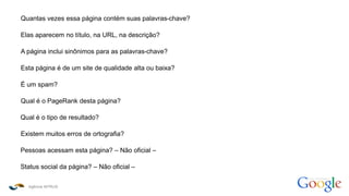 Agência INTRUS
como funciona o
Quantas vezes essa página contém suas palavras-chave?
Elas aparecem no título, na URL, na descrição?
A página inclui sinônimos para as palavras-chave?
Esta página é de um site de qualidade alta ou baixa?
É um spam?
Qual é o PageRank desta página?
Qual é o tipo de resultado?
Existem muitos erros de ortografia?
Pessoas acessam esta página? – Não oficial –
Status social da página? – Não oficial –
 