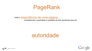 Agência INTRUS
como funciona o
PageRank
mede a importância de uma página
contabilizando a quantidade e qualidade de links apontando para ela
autoridade
 