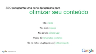 Agência INTRUS
como funciona o
SEO representa uma série de técnicas para
otimizar seu conteúdo
Não existe milagres
Não é rápido
Não garante primeiro lugar
Precisa de manutenções constantes
Não é a melhor solução para quem está começando
 