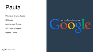 Agência INTRUS
como funciona o
Pauta
Princípios de uma Busca
O Google
Algoritmo do Google
SEO para o Google
Império Online
como funciona o
 