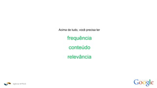 Agência INTRUS
como funciona o
Acima de tudo, você precisa ter
frequência
conteúdo
relevância
 