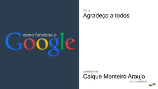 Agência INTRUS
como funciona o
palestrante
Caique Monteiro Araujo
CEO da INTRUS
fim :)
Agradeço a todos
 