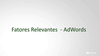 Fatores Relevantes - AdWords
 