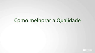 Como melhorar a Qualidade
 