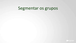 Segmentar os grupos
 