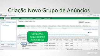 Criação Novo Grupo de Anúncios
Na Guia
Campanhas
Clique sobre o
nome da sua
Campanha
 