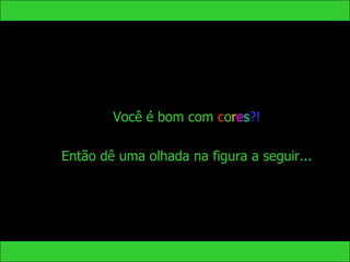Você é bom com cores?!

Então dê uma olhada na figura a seguir...
 