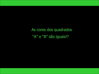 As cores dos quadrados
“A” e “B” são iguais!?
 