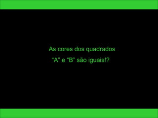 As cores dos quadrados 
“A” e “B” são iguais!? 
 