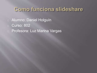 Alumno: Daniel Holguín
Curso: 802
Profesora: Luz Marina Vargas
 