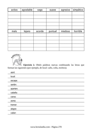 Ejercicio 2. Obtén palabras nuevas combinando las letras que
forman las siguientes (por ejemplo, de local: callo, colla, etcétera).
www.lectulandia.com - Página 270
 