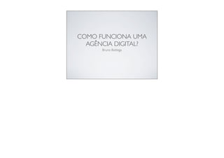 COMO FUNCIONA UMA
AGÊNCIA DIGITAL?
Bruno Bottega
 