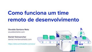Como funciona um time
remoto de desenvolvimento
Osvaldo Santana Neto
osvaldo@olist.com
Daniel Vainsencher
daniel.monteiro@olist.com
https://olist.com/trabalhe-conosco/
 