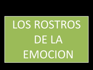 LOS ROSTROS
    DE LA
  EMOCION
 