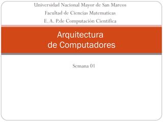 Universidad Nacional Mayor de San Marcos Facultad de Ciencias Matematicas E. A. P.de Computación Cientifica Arquitectura  de Computadores Semana 01 