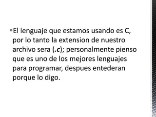 El lenguajequeestamosusandoes C, por lo tanto la extension de nuestroarchivo sera (.c); personalmentepiensoqueesuno de los mejoreslenguajesparaprogramar, despuesentederanporque lo digo.