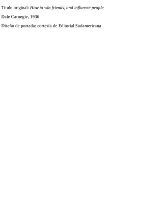Título original: How to win friends, and influence people
Dale Carnegie, 1936
Diseño de portada: cortesía de Editorial Sud...