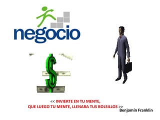 << INVIERTE EN TU MENTE,
QUE LUEGO TU MENTE, LLENARA TUS BOLSILLOS >>
                                          Benjamín Franklin
 