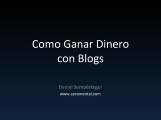 Como Ganar Dinero con Blogs Daniel Sempértegui www.aeromental.com 
