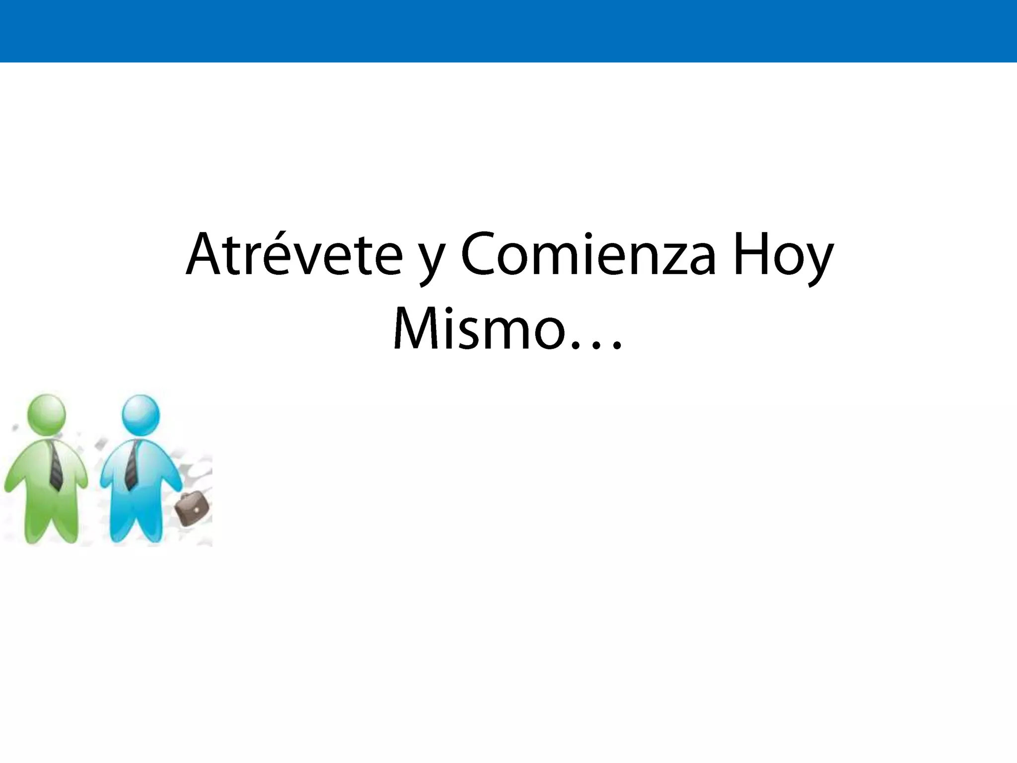 Atrévete y Comienza Hoy Mismo…