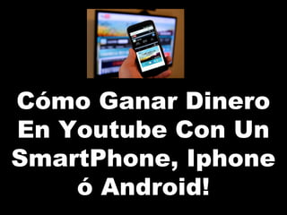 Cómo Ganar Dinero
En Youtube Con Un
SmartPhone, Iphone
ó Android!
 