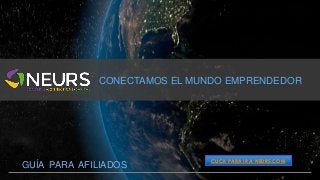 CONECTAMOS EL MUNDO EMPRENDEDOR 
GUÍA PARA AFILIADOS 
CLICK PARA IR A NEURS.COM 
 