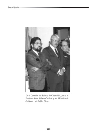 118
Fase de Ejecución
En el Comedor del Palacio de Carondelet, junto al
Presidete León Febres-Cordero y su Ministro de
Gobierno Luis Robles Plaza.
 