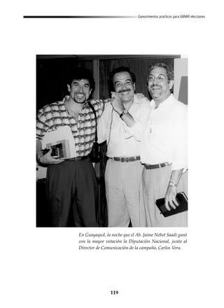 119
Conocimientos prácticos para GANAR elecciones
En Guayaquil, la noche que el Ab. Jaime Nebot Saadi ganó
con la mayor votación la Diputación Nacional, junto al
Director de Comunicación de la campaña, Carlos Vera.
 